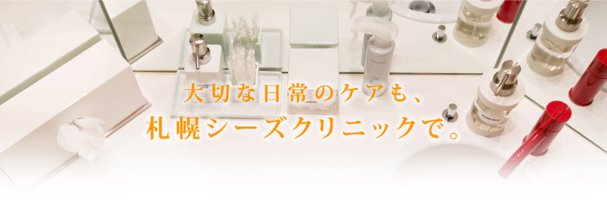 大切な日常のケアも、札幌シーズクリニックで。